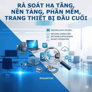 Rà soát, đánh giá thực trạng hạ tầng, nền tảng, phần mềm, trạng thiết bị đầu cuối